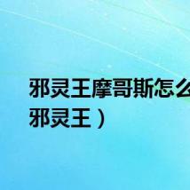 邪灵王摩哥斯怎么打（邪灵王）