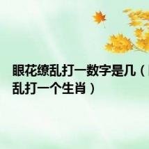 眼花缭乱打一数字是几（眼花缭乱打一个生肖）