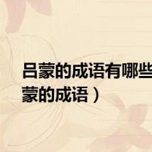 吕蒙的成语有哪些（吕蒙的成语）