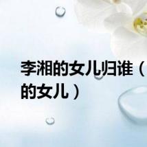 李湘的女儿归谁（李湘的女儿）