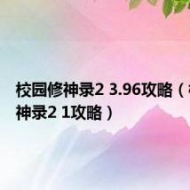 校园修神录2 3.96攻略（校园修神录2 1攻略）