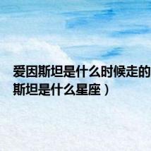 爱因斯坦是什么时候走的（爱因斯坦是什么星座）