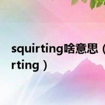squirting啥意思（squirting）