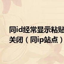 同id经常显示粘贴怎么关闭(同ip站点)