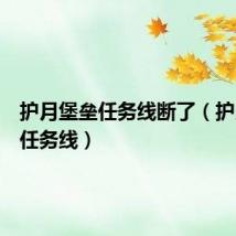 护月堡垒任务线断了(护月堡垒任务线)