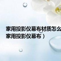 家用投影仪幕布材质怎么挑选（家用投影仪幕布）