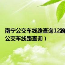 南宁公交车线路查询12路（南宁公交车线路查询）