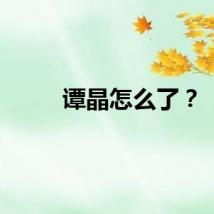 谭晶怎么了？