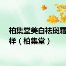 柏集堂美白祛斑霜怎么样（柏集堂）