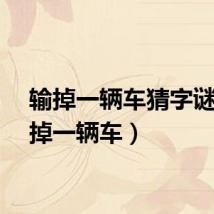 输掉一辆车猜字谜（输掉一辆车）