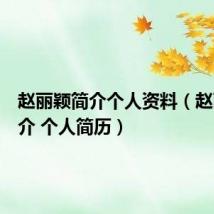 赵丽颖简介个人资料（赵丽颖简介 个人简历）