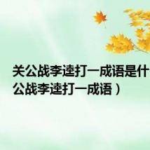 关公战李逵打一成语是什么（关公战李逵打一成语）