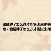 眼睛肿了怎么办才能快速消肿冷敷还是热敷（眼睛肿了怎么办才能快速消肿）