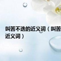 叫苦不迭的近义词（叫苦不迭的近义词）
