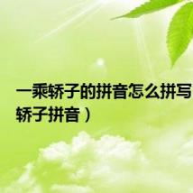 一乘轿子的拼音怎么拼写（一乘轿子拼音）