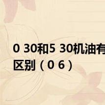 0 30和5 30机油有什么区别（0 6）