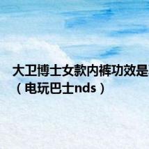 大卫博士女款内裤功效是真是假（电玩巴士nds）