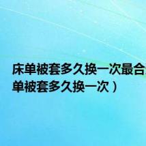 床单被套多久换一次最合适（床单被套多久换一次）