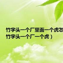 竹字头一个厂里面一个虎怎么念（竹字头一个厂一个虎）