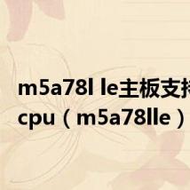 m5a78l le主板支持什么cpu（m5a78lle）