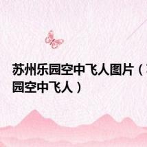 苏州乐园空中飞人图片（苏州乐园空中飞人）