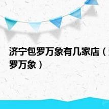 济宁包罗万象有几家店（济宁包罗万象）