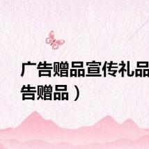 广告赠品宣传礼品（广告赠品）