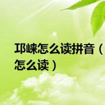 邛崃怎么读拼音（邛崃怎么读）