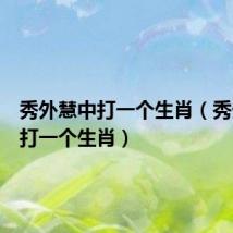 秀外慧中打一个生肖（秀外慧中打一个生肖）