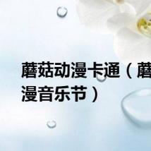 蘑菇动漫卡通（蘑菇动漫音乐节）
