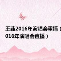 王菲2016年演唱会重播（王菲2016年演唱会直播）