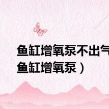 鱼缸增氧泵不出气泡（鱼缸增氧泵）