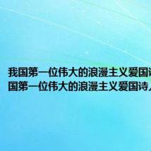 我国第一位伟大的浪漫主义爱国诗人（我国第一位伟大的浪漫主义爱国诗人）