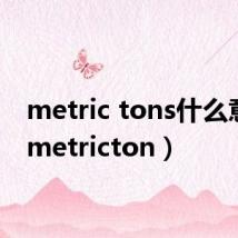 metric tons什么意思（metricton）