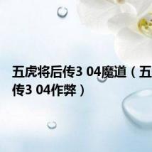 五虎将后传3 04魔道（五虎将后传3 04作弊）