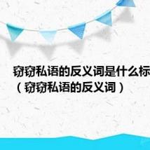 窃窃私语的反义词是什么标准答案（窃窃私语的反义词）