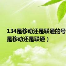 134是移动还是联通的号（134是移动还是联通）
