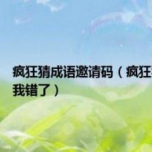 疯狂猜成语邀请码（疯狂猜成语我错了）