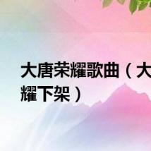 大唐荣耀歌曲（大唐荣耀下架）