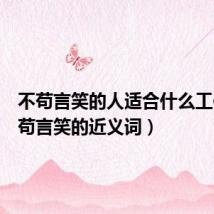 不苟言笑的人适合什么工作(不苟言笑的近义词)
