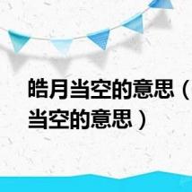 皓月当空的意思（皓月当空的意思）