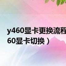 y460显卡更换流程(y460显卡切换)