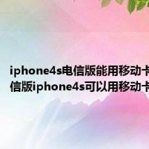 iphone4s电信版能用移动卡吗（电信版iphone4s可以用移动卡吗）