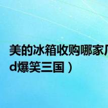 美的冰箱收购哪家厂(md爆笑三国)