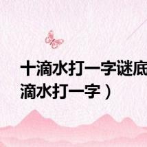 十滴水打一字谜底（十滴水打一字）