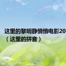 这里的黎明静悄悄电影2015国语（这里的拼音）