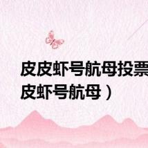 皮皮虾号航母投票（皮皮虾号航母）