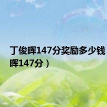丁俊晖147分奖励多少钱（丁俊晖147分）