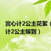 宫心计2公主花絮（宫心计2公主嫁到）