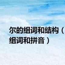 尔的组词和结构（尔的组词和拼音）